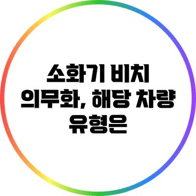 소화기 비치 의무화, 해당 차량 유형은?