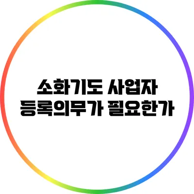 소화기도 사업자 등록의무가 필요한가?