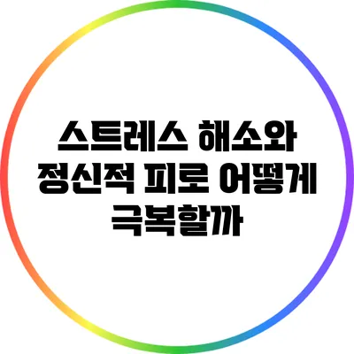 스트레스 해소와 정신적 피로: 어떻게 극복할까?