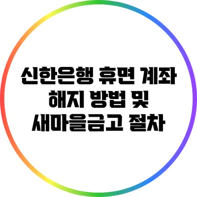 신한은행 휴면 계좌 해지 방법 및 새마을금고 절차