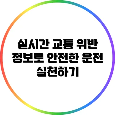 실시간 교통 위반 정보로 안전한 운전 실천하기