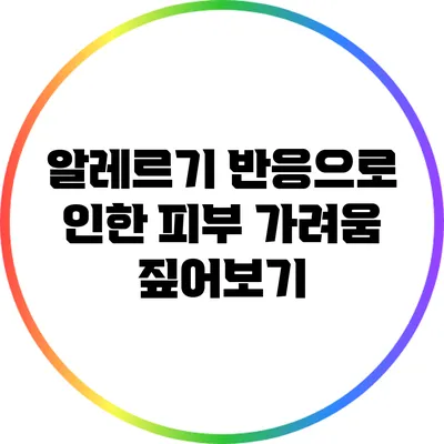 알레르기 반응으로 인한 피부 가려움 짚어보기