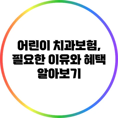 어린이 치과보험, 필요한 이유와 혜택 알아보기