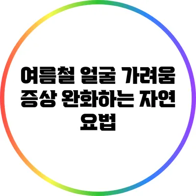 여름철 얼굴 가려움 증상 완화하는 자연 요법
