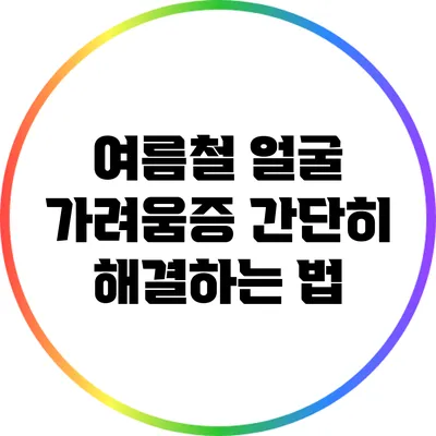 여름철 얼굴 가려움증 간단히 해결하는 법