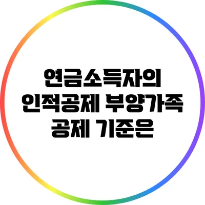 연금소득자의 인적공제: 부양가족 공제 기준은?