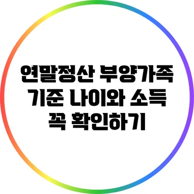 연말정산 부양가족 기준: 나이와 소득 꼭 확인하기