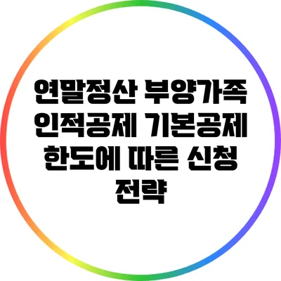 연말정산 부양가족 인적공제: 기본공제 한도에 따른 신청 전략