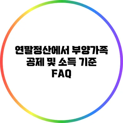 연말정산에서 부양가족 공제 및 소득 기준 FAQ