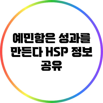 예민함은 성과를 만든다: HSP 정보 공유