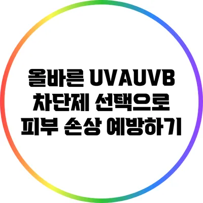 올바른 UVA/UVB 차단제 선택으로 피부 손상 예방하기