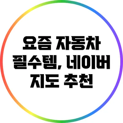 요즘 자동차 필수템, 네이버 지도 추천