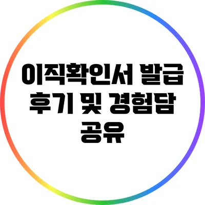 이직확인서 발급 후기 및 경험담 공유