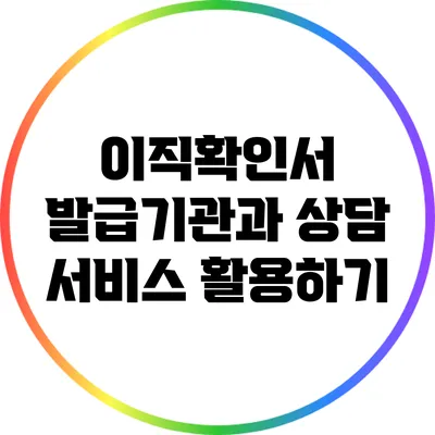 이직확인서 발급기관과 상담 서비스 활용하기