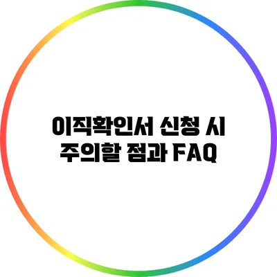 이직확인서 신청 시 주의할 점과 FAQ