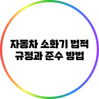 자동차 소화기 법적 규정과 준수 방법