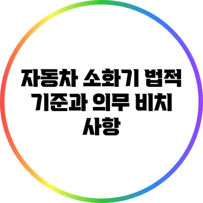 자동차 소화기 법적 기준과 의무 비치 사항