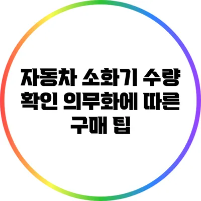 자동차 소화기 수량 확인: 의무화에 따른 구매 팁