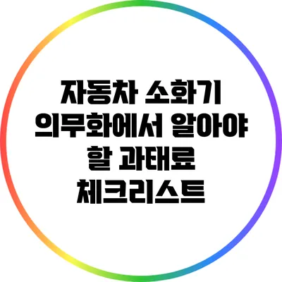 자동차 소화기 의무화에서 알아야 할 과태료 체크리스트