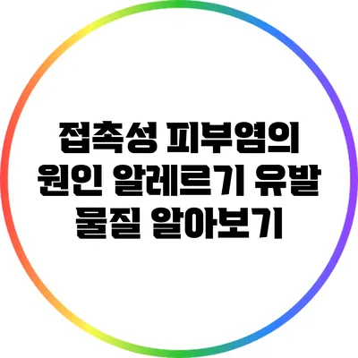 접촉성 피부염의 원인: 알레르기 유발 물질 알아보기