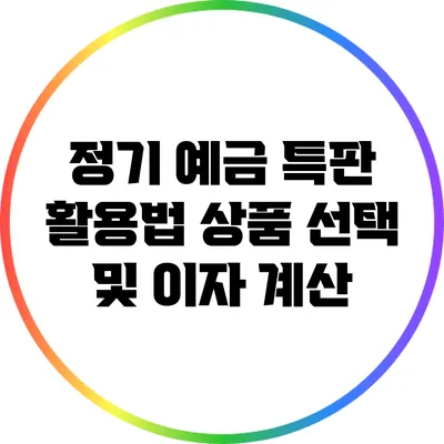 정기 예금 특판 활용법: 상품 선택 및 이자 계산