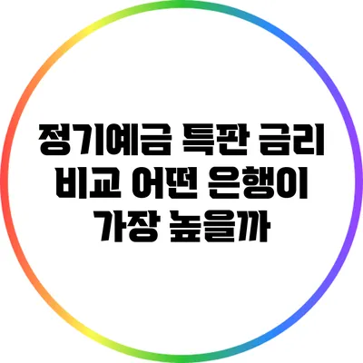 정기예금 특판 금리 비교: 어떤 은행이 가장 높을까?