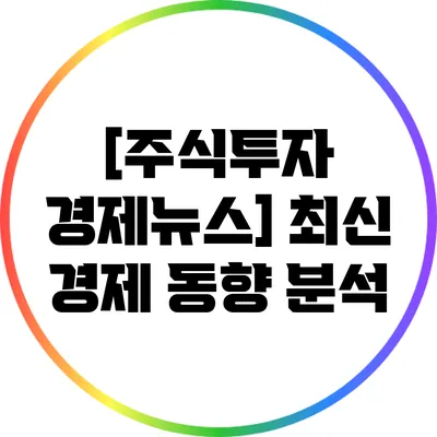 [주식투자 경제뉴스] 최신 경제 동향 분석