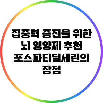집중력 증진을 위한 뇌 영양제 추천: 포스파티딜세린의 장점