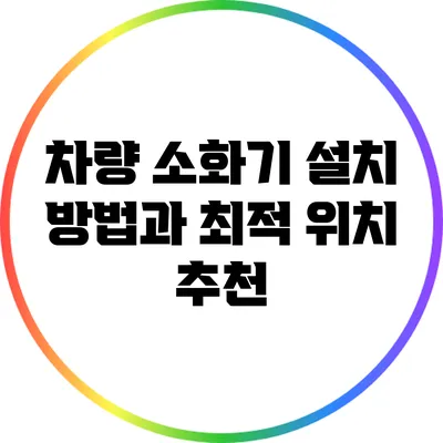 차량 소화기 설치 방법과 최적 위치 추천