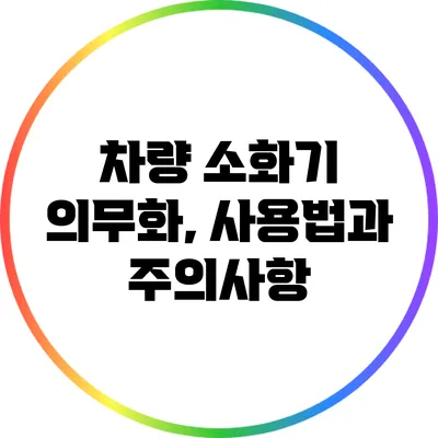차량 소화기 의무화, 사용법과 주의사항