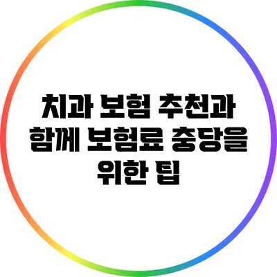 치과 보험 추천과 함께 보험료 충당을 위한 팁
