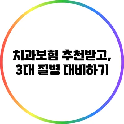 치과보험 추천받고, 3대 질병 대비하기