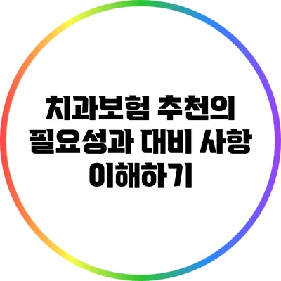치과보험 추천의 필요성과 대비 사항 이해하기