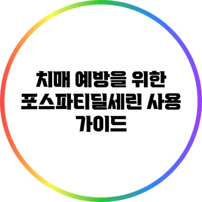 치매 예방을 위한 포스파티딜세린 사용 가이드