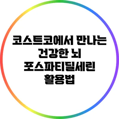 코스트코에서 만나는 건강한 뇌: 포스파티딜세린 활용법