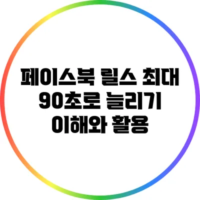 페이스북 릴스 최대 90초로 늘리기: 이해와 활용