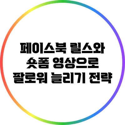 페이스북 릴스와 숏폼 영상으로 팔로워 늘리기 전략