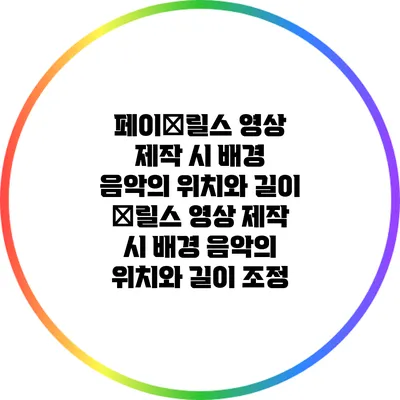 페이�릴스 영상 제작 시 배경 음악의 위치와 길이 �릴스 영상 제작 시 배경 음악의 위치와 길이 조정