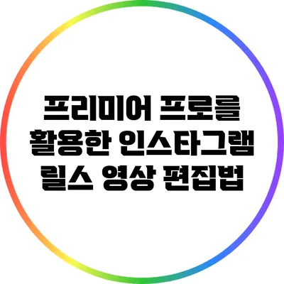 프리미어 프로를 활용한 인스타그램 릴스 영상 편집법