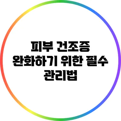피부 건조증 완화하기 위한 필수 관리법