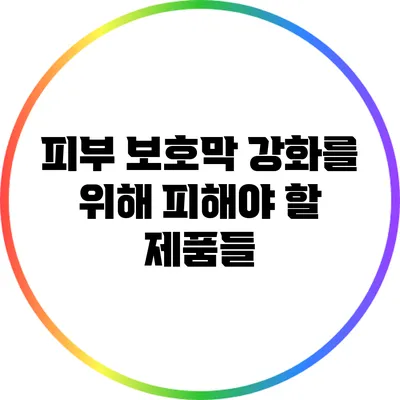 피부 보호막 강화를 위해 피해야 할 제품들