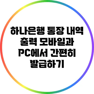 하나은행 통장 내역 출력: 모바일과 PC에서 간편히 발급하기