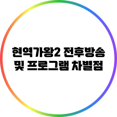 현역가왕2 전후방송 및 프로그램 차별점