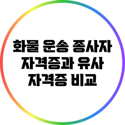 화물 운송 종사자 자격증과 유사 자격증 비교