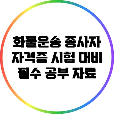 화물운송 종사자 자격증 시험 대비 필수 공부 자료