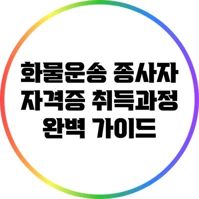 화물운송 종사자 자격증 취득과정 완벽 가이드