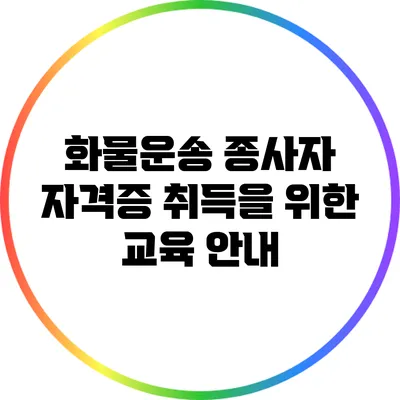 화물운송 종사자 자격증 취득을 위한 교육 안내