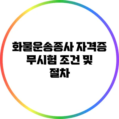 화물운송종사 자격증 무시험 조건 및 절차