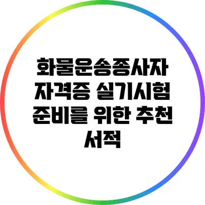 화물운송종사자 자격증 실기시험 준비를 위한 추천 서적