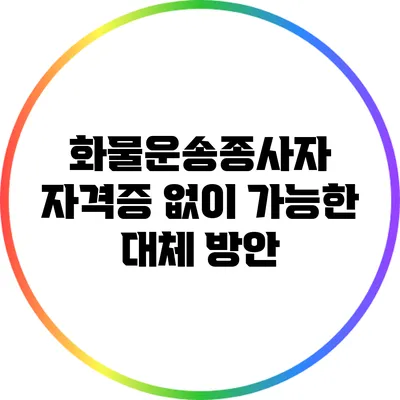 화물운송종사자 자격증 없이 가능한 대체 방안